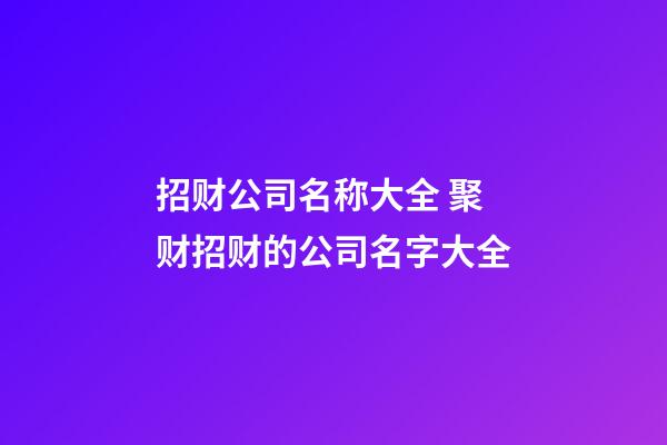 招财公司名称大全 聚财招财的公司名字大全-第1张-公司起名-玄机派